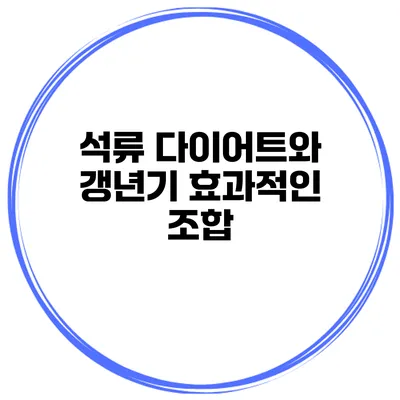 석류 다이어트와 갱년기: 효과적인 조합