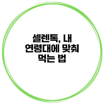 셀렌톡, 내 연령대에 맞춰 먹는 법
