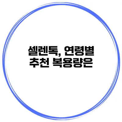셀렌톡, 연령별 추천 복용량은?