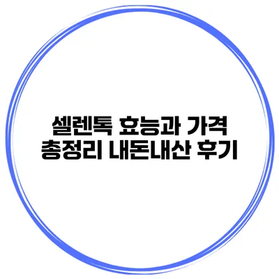 셀렌톡 효능과 가격 총정리 내돈내산 후기