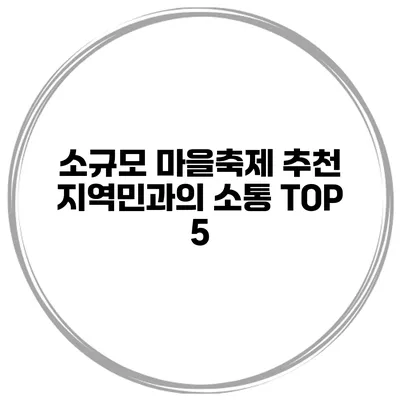 소규모 마을축제 추천 지역민과의 소통 TOP 5