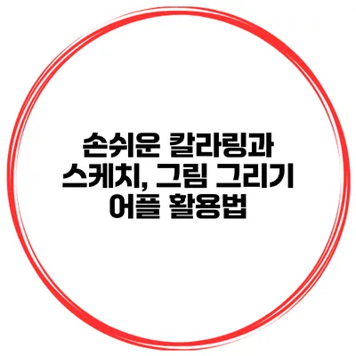 손쉬운 칼라링과 스케치, 그림 그리기 어플 활용법