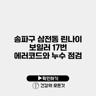 송파구 삼전동 린나이 보일러 17번 에러코드와 누수 점검