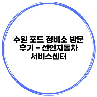수원 포드 정비소 방문 후기 - 선인자동차 서비스센터