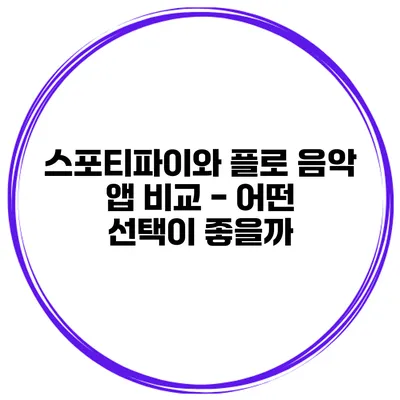 스포티파이와 플로 음악 앱 비교 - 어떤 선택이 좋을까?