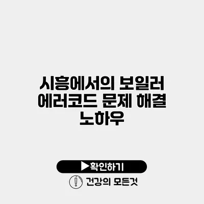시흥에서의 보일러 에러코드 문제 해결 노하우