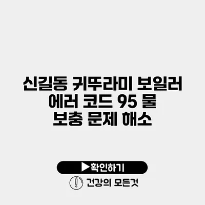 신길동 귀뚜라미 보일러 에러 코드 95 물 보충 문제 해소