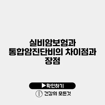 실비암보험과 통합암진단비의 차이점과 장점