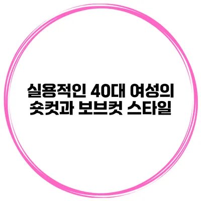 실용적인 40대 여성의 숏컷과 보브컷 스타일