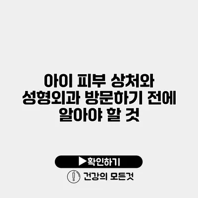 아이 피부 상처와 성형외과 방문하기 전에 알아야 할 것