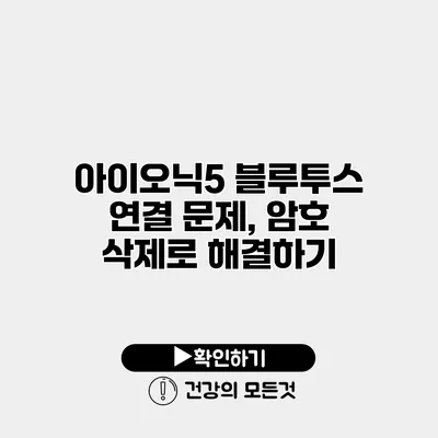 아이오닉5 블루투스 연결 문제, 암호 삭제로 해결하기