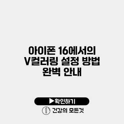 아이폰 16에서의 V컬러링 설정 방법 완벽 안내