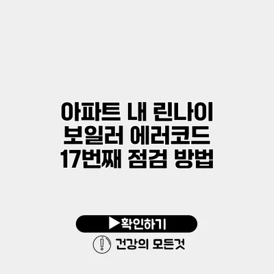 아파트 내 린나이 보일러 에러코드 17번째 점검 방법