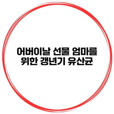 어버이날 선물 엄마를 위한 갱년기 유산균