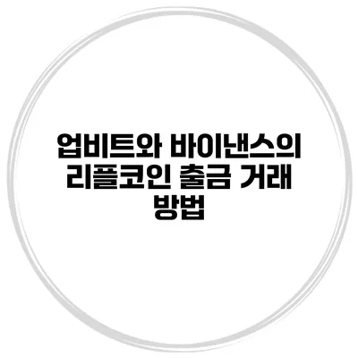업비트와 바이낸스의 리플코인 출금 거래 방법