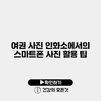 여권 사진 인화소에서의 스마트폰 사진 활용 팁