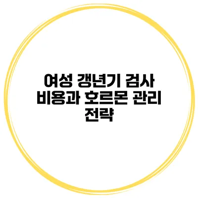 여성 갱년기 검사 비용과 호르몬 관리 전략