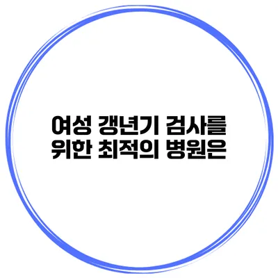 여성 갱년기 검사를 위한 최적의 병원은?