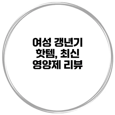 여성 갱년기 핫템, 최신 영양제 리뷰