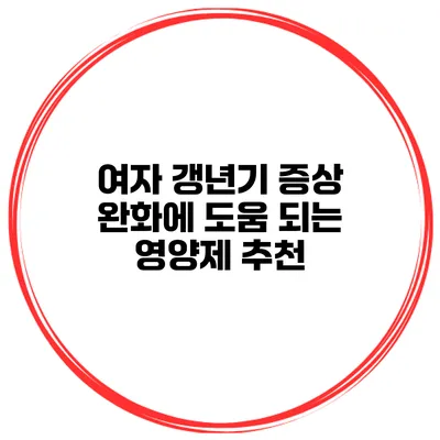 여자 갱년기 증상 완화에 도움 되는 영양제 추천