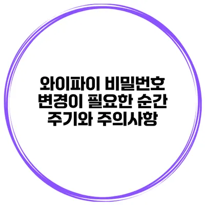 와이파이 비밀번호 변경이 필요한 순간 주기와 주의사항