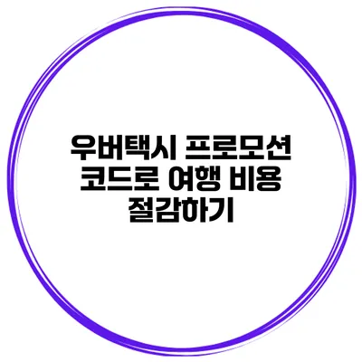 우버택시 프로모션 코드로 여행 비용 절감하기