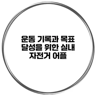 운동 기록과 목표 달성을 위한 실내 자전거 어플