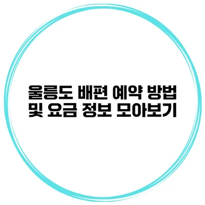 울릉도 배편 예약 방법 및 요금 정보 모아보기
