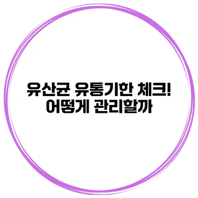 유산균 유통기한 체크! 어떻게 관리할까?