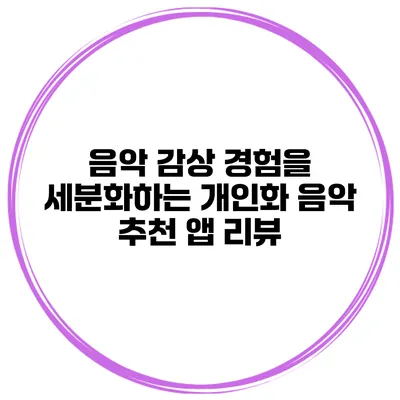 음악 감상 경험을 세분화하는 개인화 음악 추천 앱 리뷰