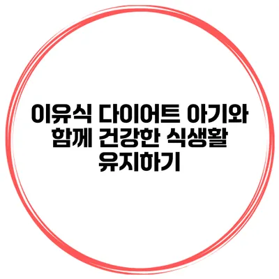 이유식 다이어트 아기와 함께 건강한 식생활 유지하기