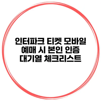 인터파크 티켓 모바일 예매 시 본인 인증 대기열 체크리스트