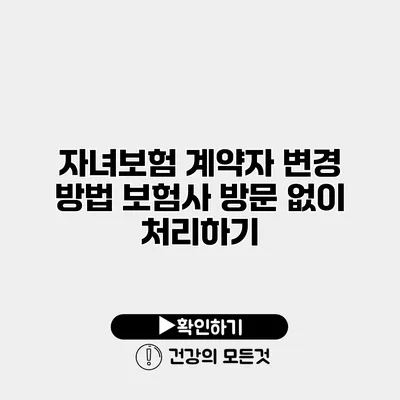 자녀보험 계약자 변경 방법 보험사 방문 없이 처리하기