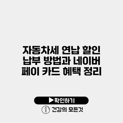 자동차세 연납 할인 납부 방법과 네이버 페이 카드 혜택 정리