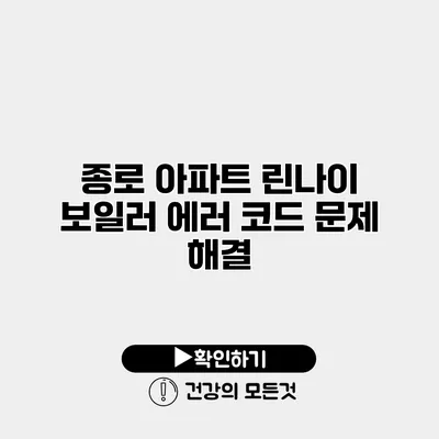 종로 아파트 린나이 보일러 에러 코드 문제 해결