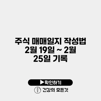 주식 매매일지 작성법 2월 19일 ~ 2월 25일 기록
