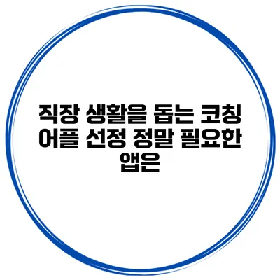 직장 생활을 돕는 코칭 어플 선정 정말 필요한 앱은?