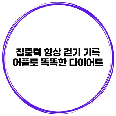 집중력 향상 걷기 기록 어플로 똑똑한 다이어트