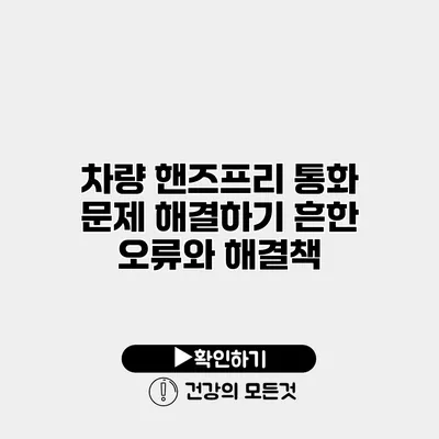 차량 핸즈프리 통화 문제 해결하기 흔한 오류와 해결책