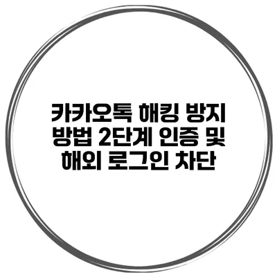 카카오톡 해킹 방지 방법 2단계 인증 및 해외 로그인 차단