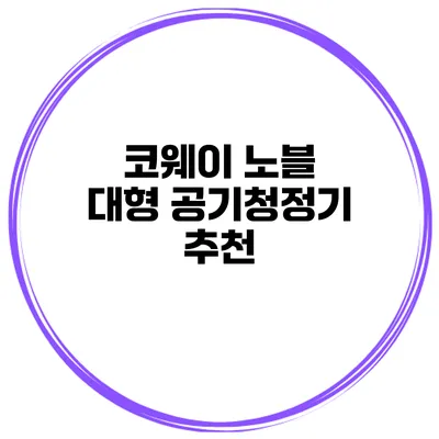 코웨이 노블 대형 공기청정기 추천