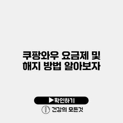 쿠팡와우 요금제 및 해지 방법 알아보자