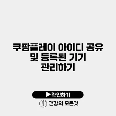 쿠팡플레이 아이디 공유 및 등록된 기기 관리하기