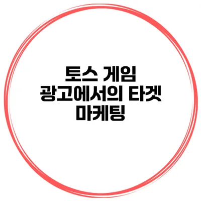 토스 게임 광고에서의 타겟 마케팅