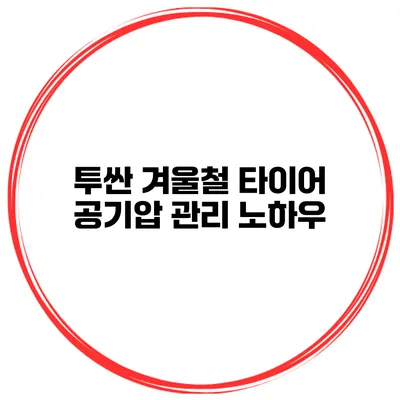 투싼 겨울철 타이어 공기압 관리 노하우