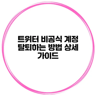 트위터 비공식 계정 탈퇴하는 방법 상세 가이드
