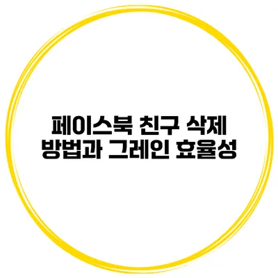 페이스북 친구 삭제 방법과 그레인 효율성