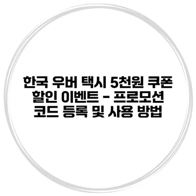 한국 우버 택시 5천원 쿠폰 할인 이벤트 - 프로모션 코드 등록 및 사용 방법