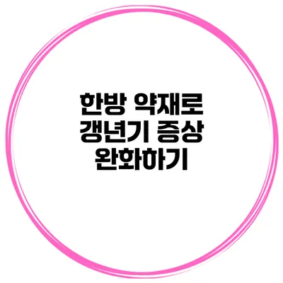 한방 약재로 갱년기 증상 완화하기