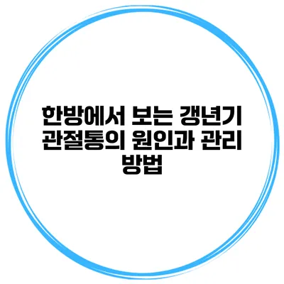 한방에서 보는 갱년기 관절통의 원인과 관리 방법